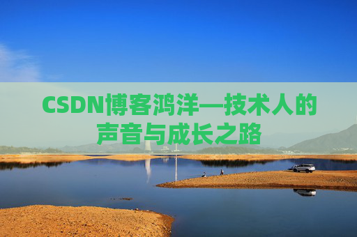 CSDN博客鸿洋—技术人的声音与成长之路