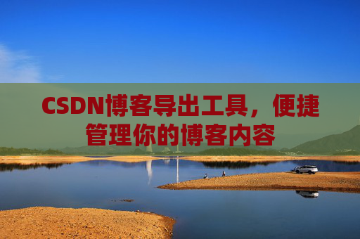 CSDN博客导出工具,便捷管理你的博客内容